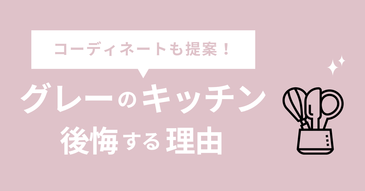 キッチンがグレーは後悔する？【実際に採用】コーディネートも提案！