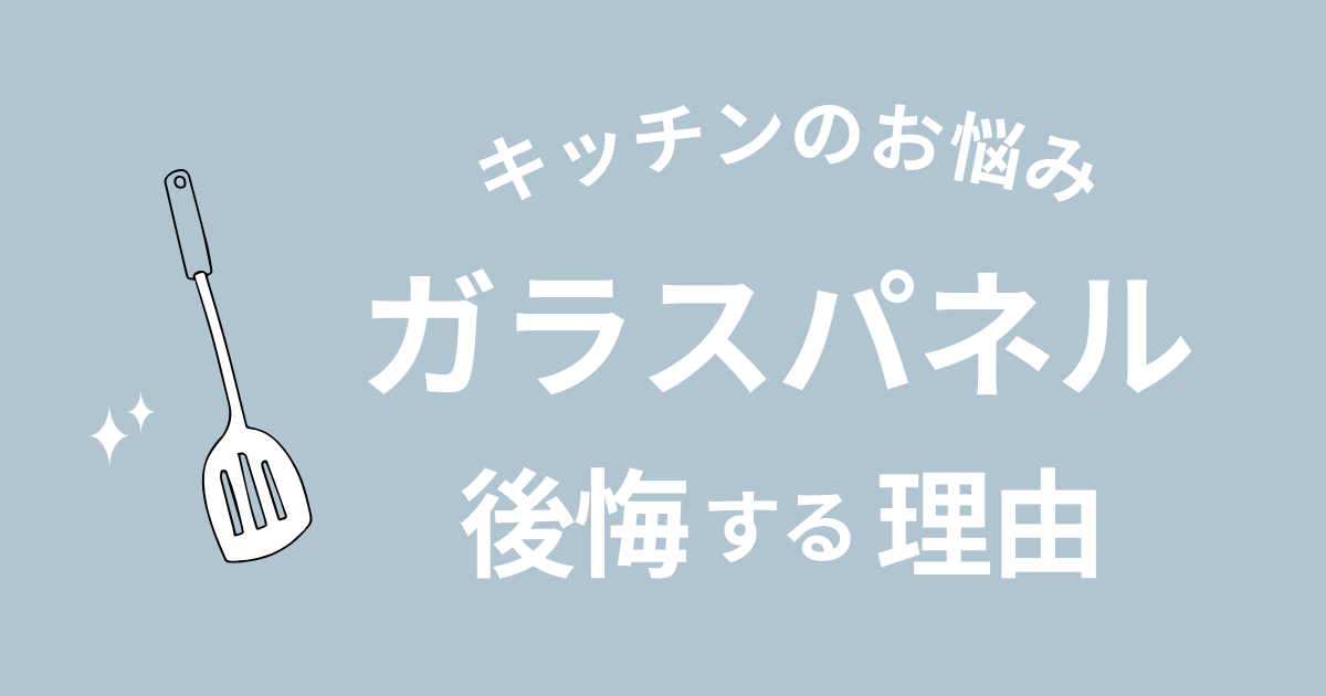 キッチンのガラスパネルは後悔する？デメリット8選と失敗しない方法